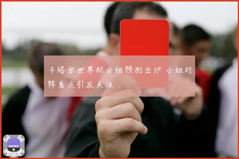 卡塔尔世界杯分组预测出炉 小组对阵看点引发关注
