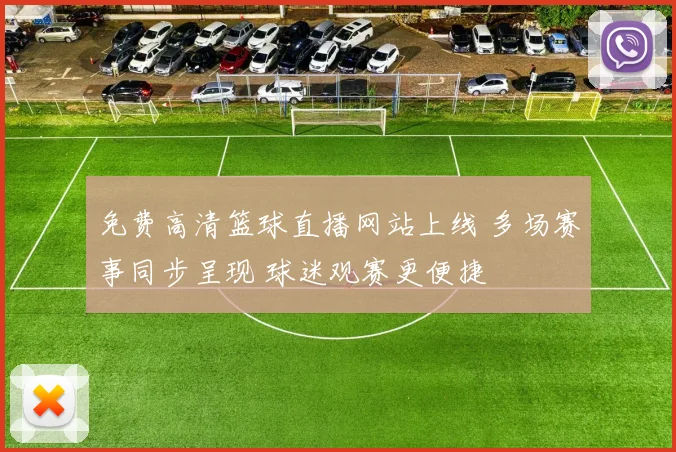 免费高清篮球直播网站上线 多场赛事同步呈现 球迷观赛更便捷