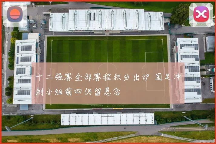 十二强赛全部赛程积分出炉 国足冲刺小组前四仍留悬念