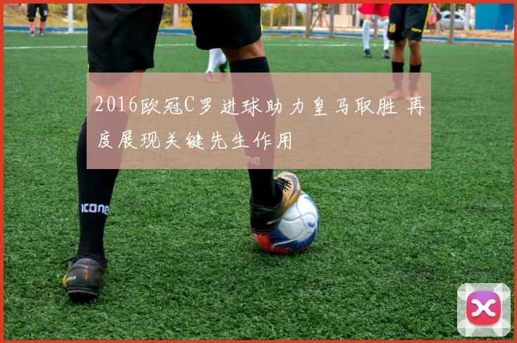 2016欧冠C罗进球助力皇马取胜 再度展现关键先生作用
