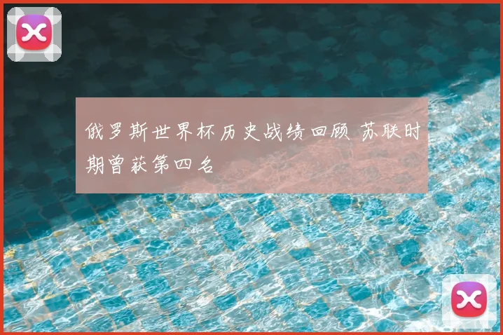 俄罗斯世界杯历史战绩回顾 苏联时期曾获第四名