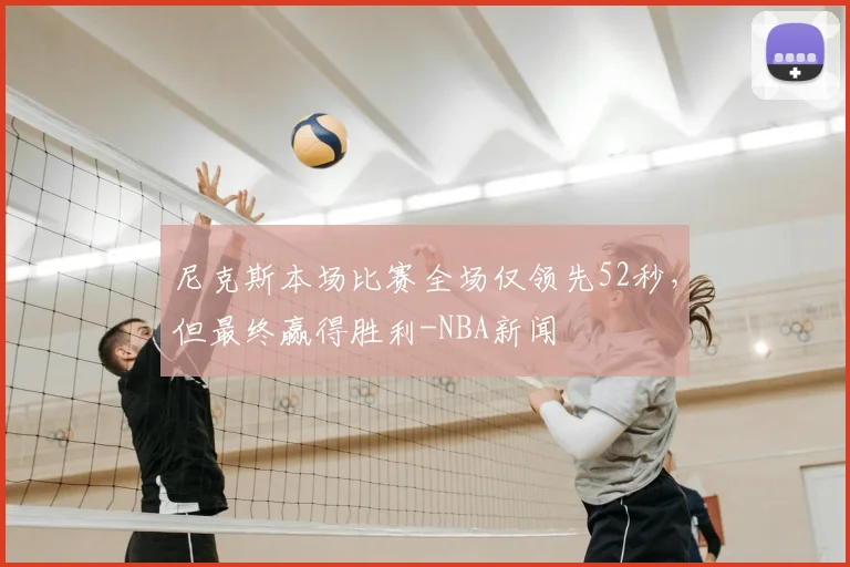 尼克斯本场比赛全场仅领先52秒，但最终赢得胜利-NBA新闻