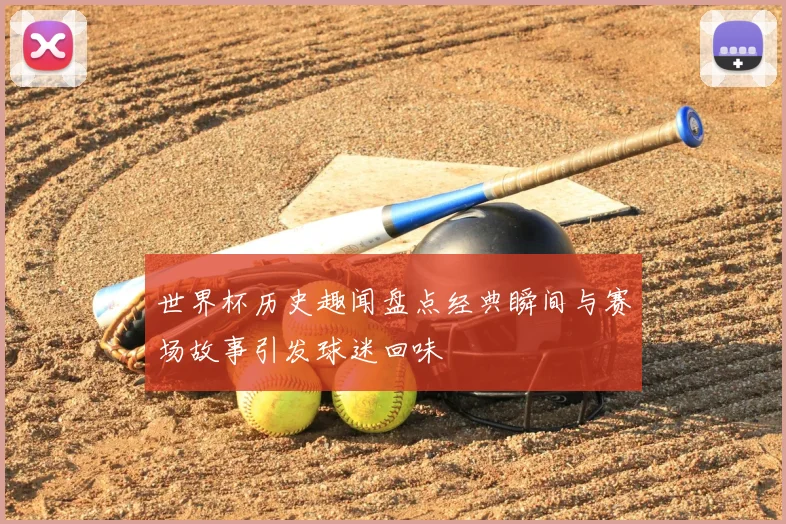 世界杯历史趣闻盘点经典瞬间与赛场故事引发球迷回味