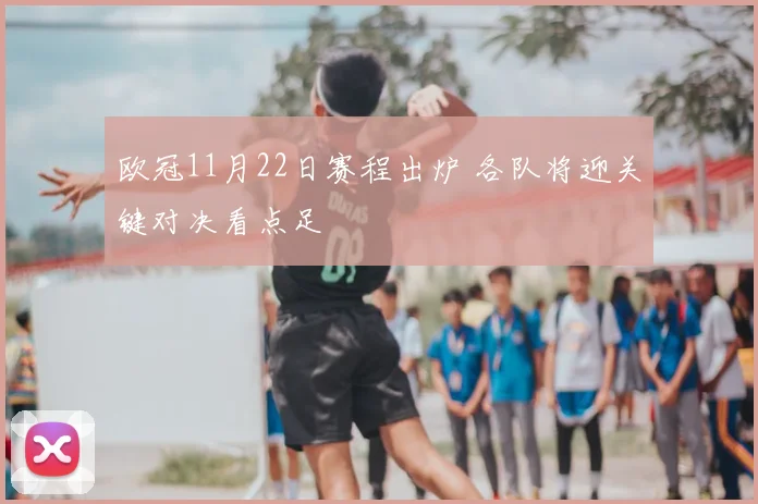 欧冠11月22日赛程出炉 各队将迎关键对决看点足
