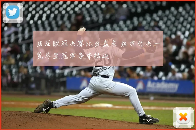 历届欧冠决赛比分盘点 经典对决一览尽显冠军争夺轨迹