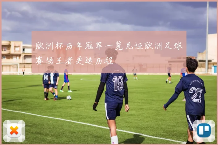 欧洲杯历年冠军一览见证欧洲足球赛场王者更迭历程