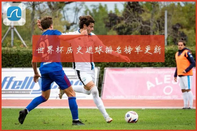 世界杯历史进球排名榜单更新