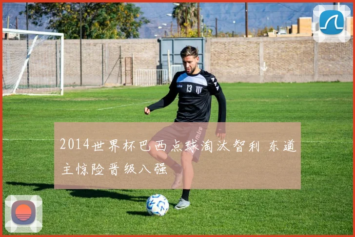 2014世界杯巴西点球淘汰智利 东道主惊险晋级八强
