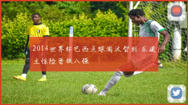 2014世界杯巴西点球淘汰智利 东道主惊险晋级八强