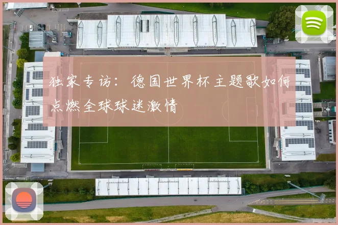 独家专访:德国世界杯主题歌如何点燃全球球迷激情