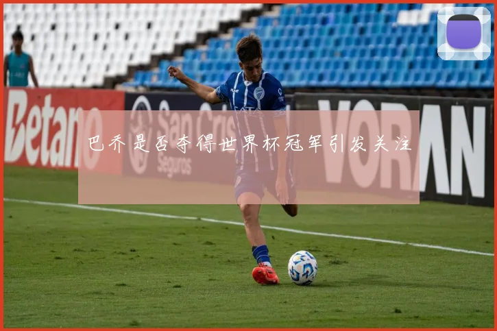 巴乔是否夺得世界杯冠军引发关注