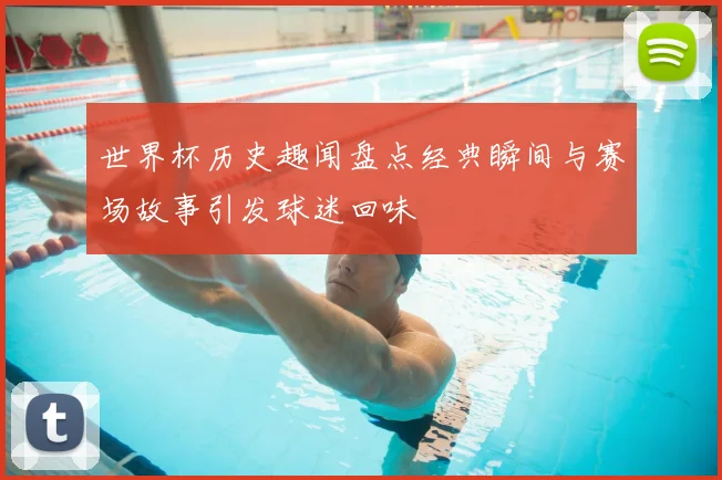 世界杯历史趣闻盘点经典瞬间与赛场故事引发球迷回味