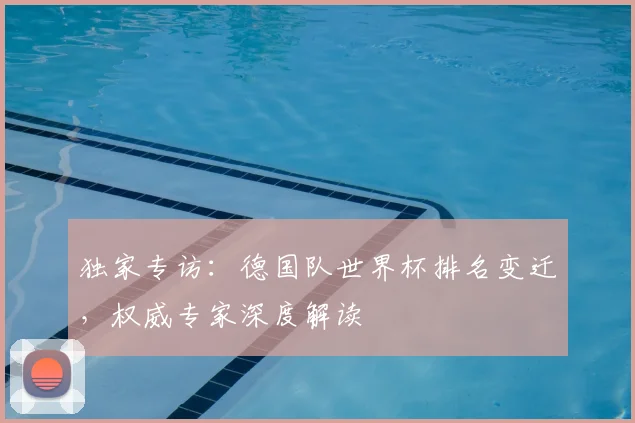 独家专访:德国队世界杯排名变迁,权威专家深度解读