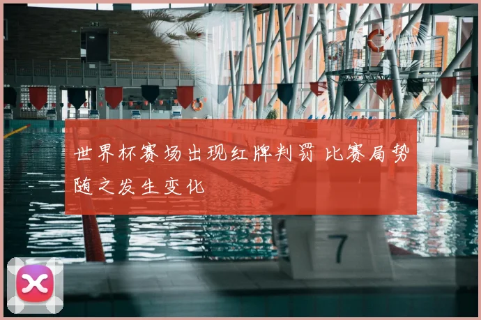 世界杯赛场出现红牌判罚 比赛局势随之发生变化