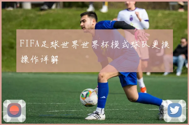 FIFA足球世界世界杯模式球队更换操作详解