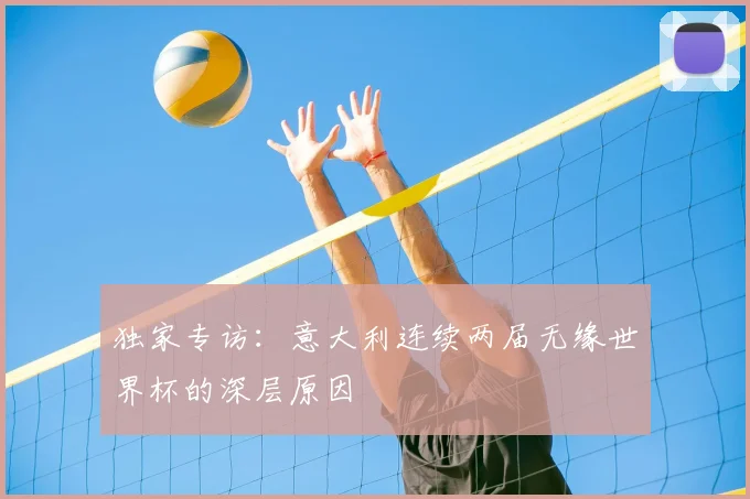 独家专访：意大利连续两届无缘世界杯的深层原因