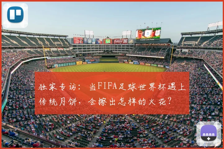 独家专访：当FIFA足球世界杯遇上传统月饼，会擦出怎样的火花？